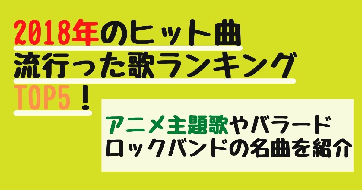 18年のヒット曲 流行った歌ランキングtop5 アニメ主題歌やバラード ロックバンドの名曲を紹介 カラオケうたてん