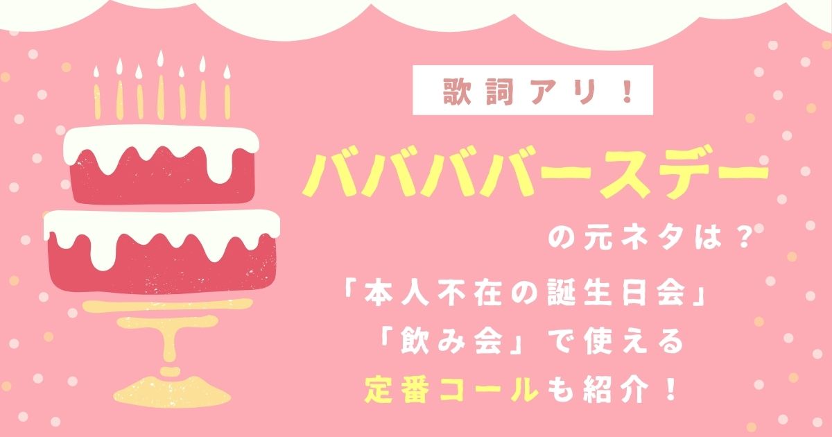 バースデーコールで歌われるババババースデーの元ネタは 飲み会でも使える定番コールを合わせて紹介 カラオケうたてん