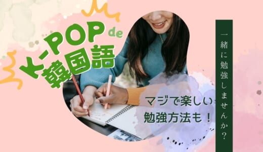 K-POPで韓国語勉強！アイドルのハングル名＆超楽しい韓国語歌詞学習法を紹介