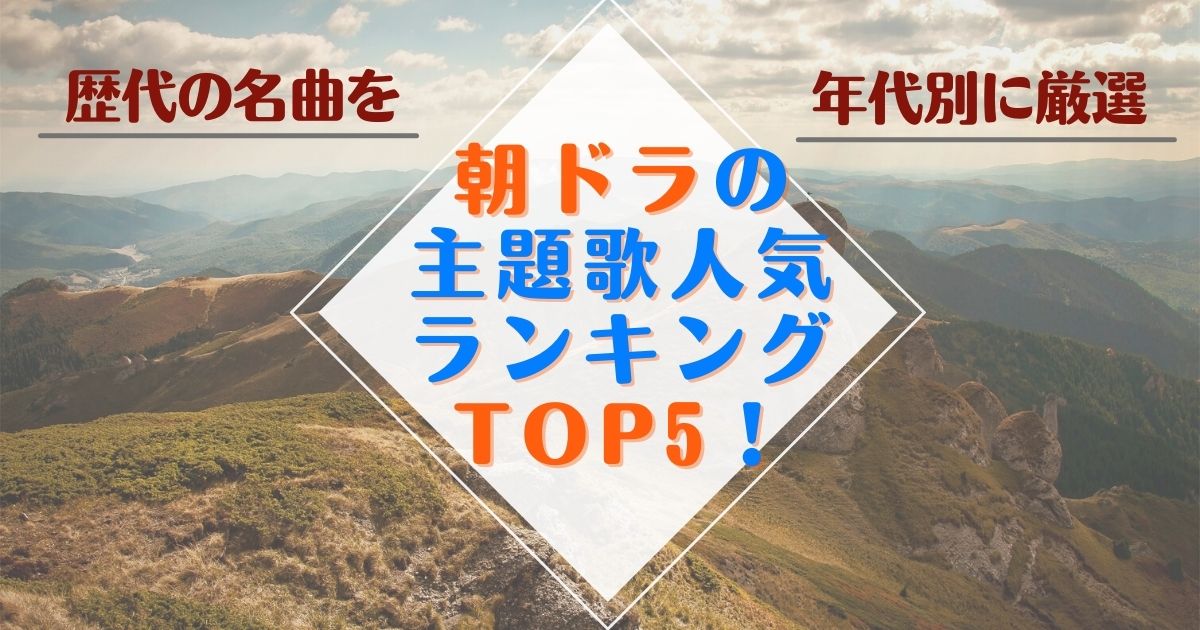 朝ドラの主題歌人気ランキングtop5 歴代の名曲を年代別に厳選して紹介 カラオケうたてん