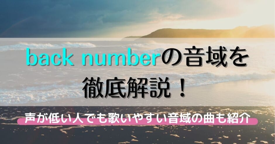 Back Numberの音域を徹底解説 声が低い人でも歌いやすい音域の曲も紹介 カラオケうたてん