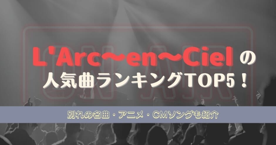 L Arc En Cielの人気曲ランキングtop5 別れの名曲やアニメ Cmソングも紹介 カラオケうたてん