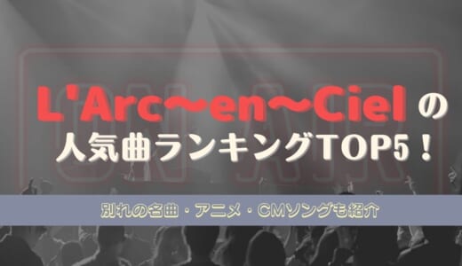 L’Arc～en～Cielの人気曲ランキングTOP5！別れの名曲やアニメ・CMソングも紹介