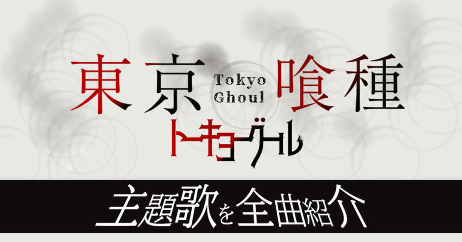 東京喰種トーキョーグールの主題歌を全曲紹介 A Re 映画の歌まで カラオケうたてん