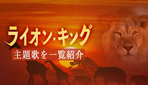 ライオンキングの歌10曲を紹介！ハクナマタタなど日本語＆英語版の挿入歌や実写映画の曲を解説