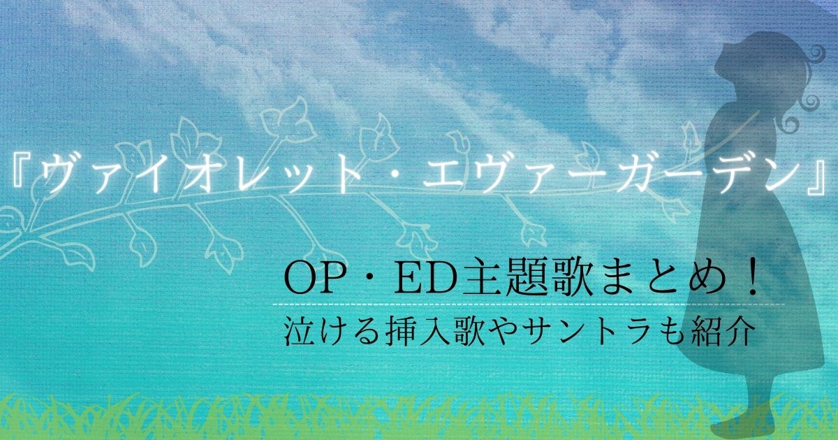 アニメ ヴァイオレット エヴァーガーデン Op Ed主題歌まとめ 泣ける挿入歌やサントラも紹介 カラオケうたてん