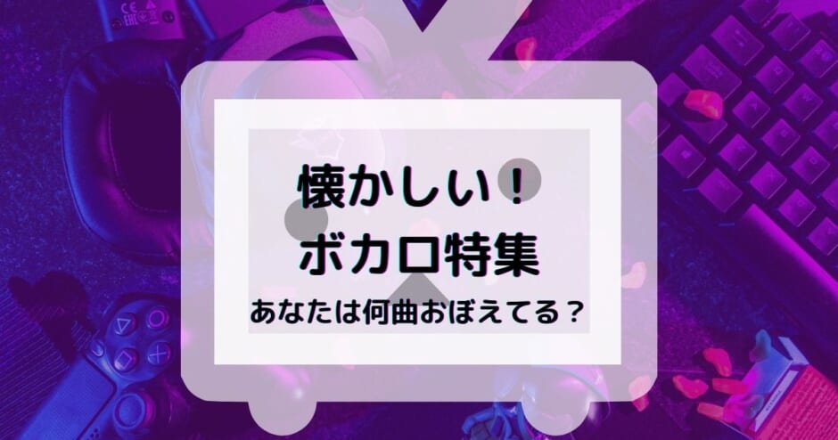 ボカロの懐かしい曲ランキング 初期の有名曲からマイナー曲まで一覧で紹介 カラオケうたてん