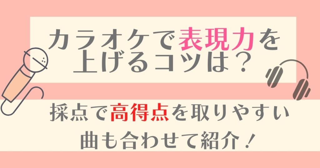 カラオケで表現力を上げるコツは 採点で高得点を取りやすい曲も合わせて紹介 カラオケうたてん