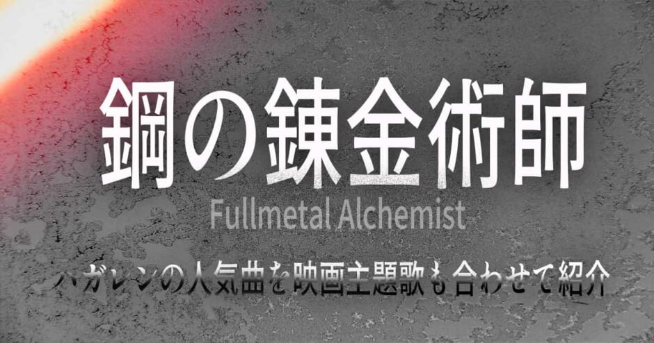 鋼の錬金術師 Op Ed主題歌ランキング ハガレンの人気曲を映画主題歌も合わせて紹介 カラオケうたてん