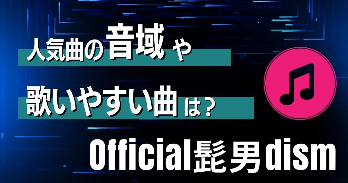 Official髭男dism ヒゲダン の音域は高すぎて歌えない 歌いやすい曲や藤原聡の歌い方まで解説 カラオケうたてん