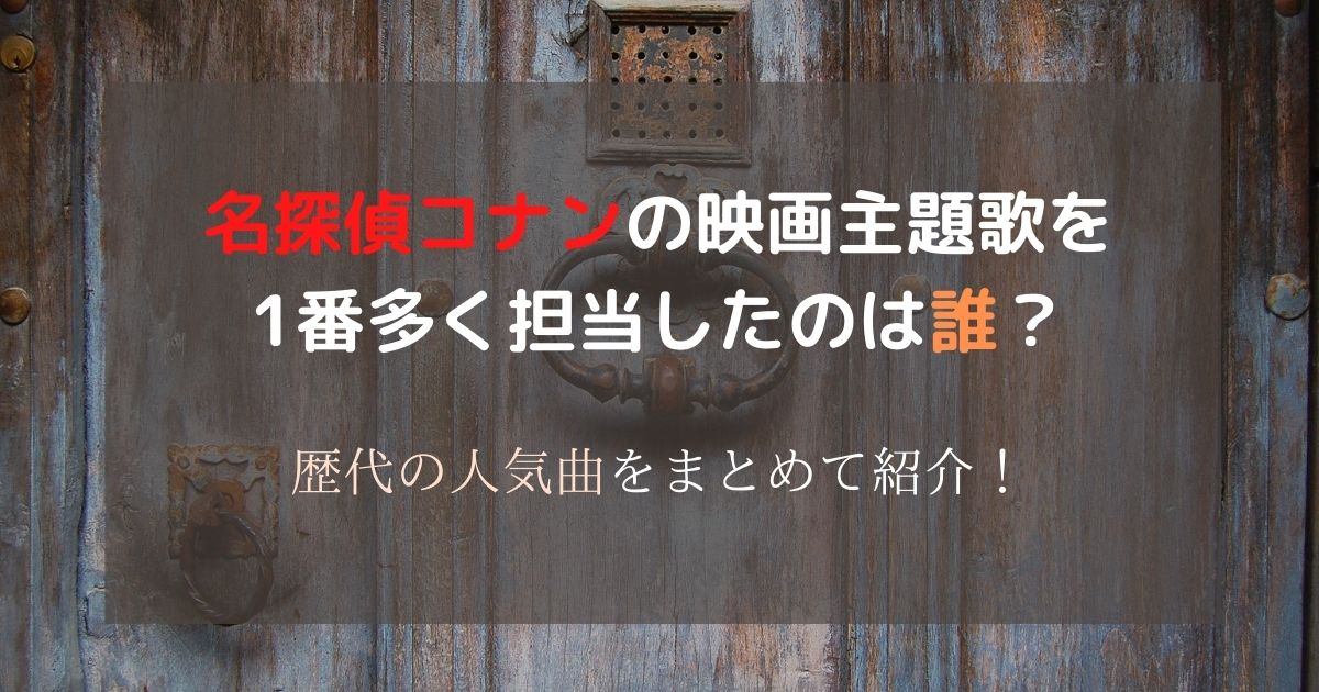 名探偵コナンの映画主題歌を1番多く担当したのは誰 歴代の人気曲をまとめて紹介 カラオケうたてん