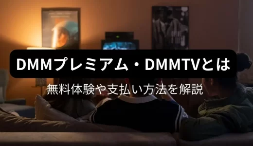 DMMプレミアム・DMMTVとは？無料体験や支払い方法を解説