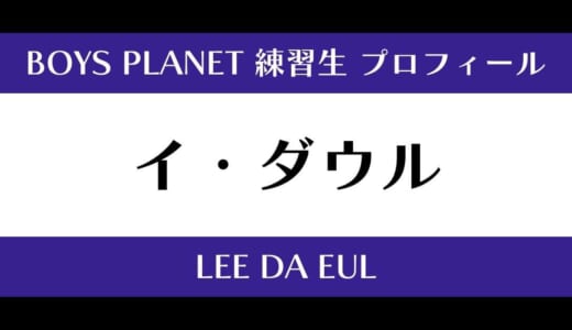 【ボイプラ】イ・ダウルの年齢・身長・顔写真は？プロフィールを紹介