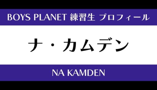 【ボイプラ】ナ・カムデンの年齢・身長・顔写真は？プロフィールを紹介