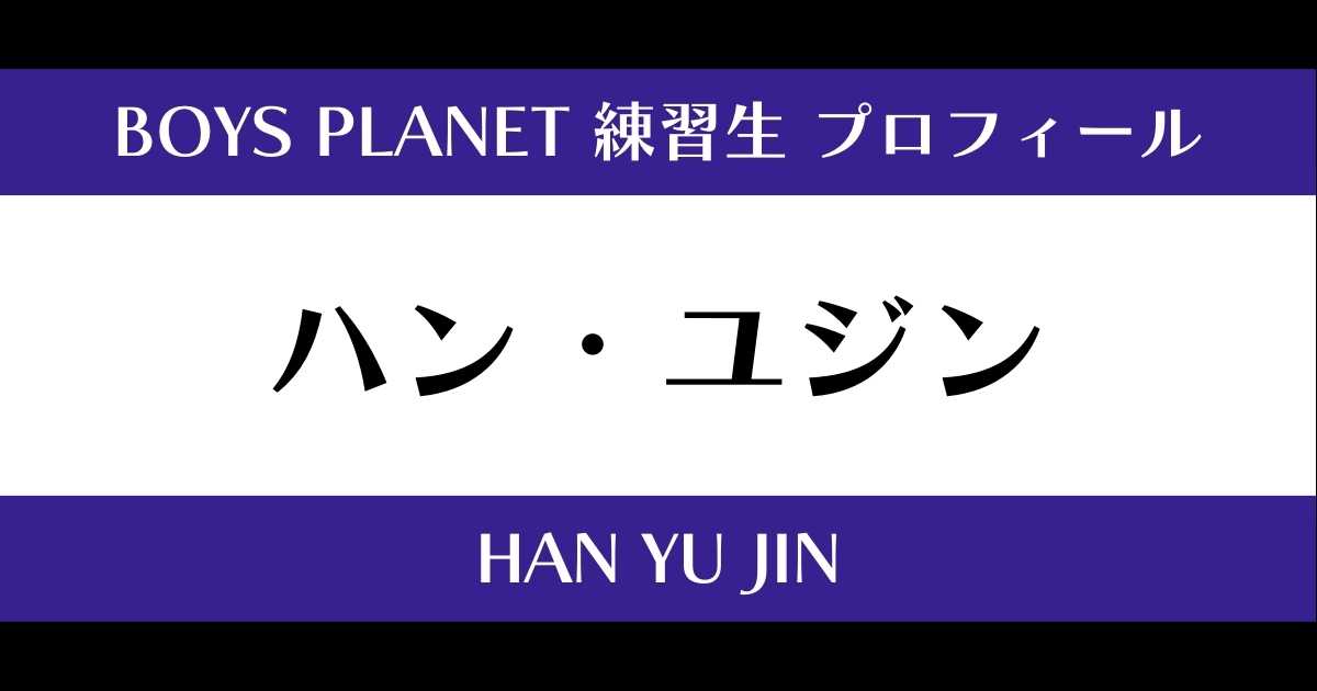 ボイプラ】ハン・ユジンの年齢・身長・顔写真は？プロフィールを紹介