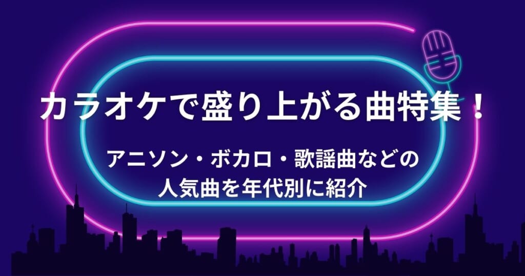 カラオケで盛り上がる曲特集 アニソン ボカロ 歌謡曲などの人気曲を年代別に紹介 カラオケうたてん