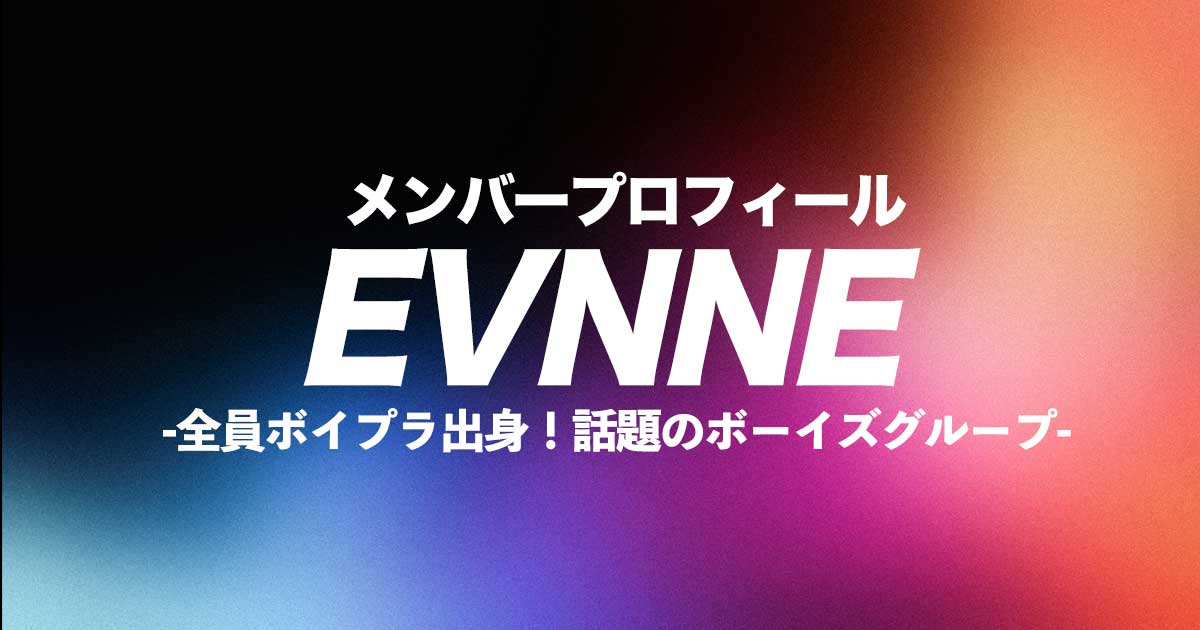 EVNNE(イブン)メンバーの年齢・身長・誕生日は？プロフィールを紹介  