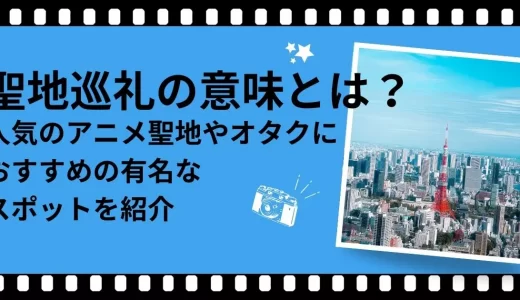 聖地巡礼の意味とは？人気のアニメ聖地やオタクにおすすめの有名なスポットを紹介