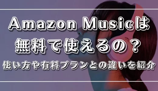Amazon Musicは無料で使えるの？使い方や有料プランとの違いを紹介