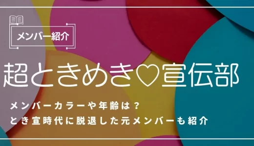 超ときめき♡宣伝部のメンバーカラーや年齢は？とき宣時代に脱退した元メンバーも紹介