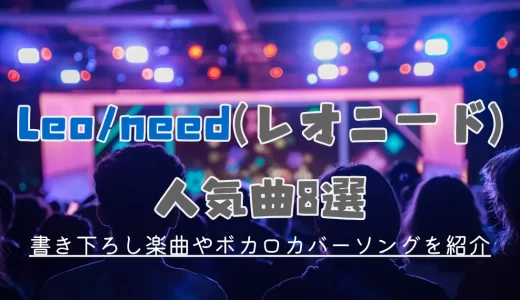 Leo/need(レオニード)の人気曲8選！書き下ろし楽曲やボカロカバーソングを紹介
