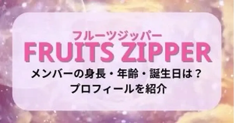 フルーツジッパー(FRUITS ZIPPER)メンバーの身長・年齢・誕生日は？ プロフィールを紹介