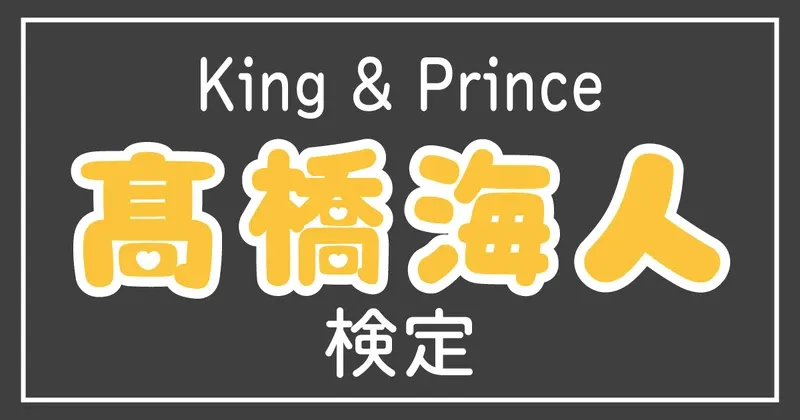 【キンプリ検定】King & Prince・髙橋海人のこと。どれだけ知ってる？？