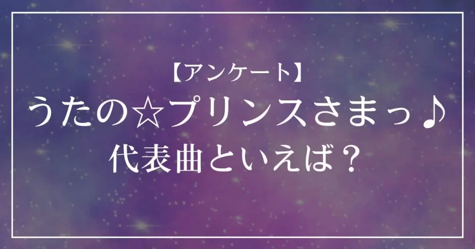 うたプリ(うたの☆プリンスさまっ♪)の代表曲といえば？