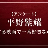 平野紫耀が出演する映画で一番好きなのは？