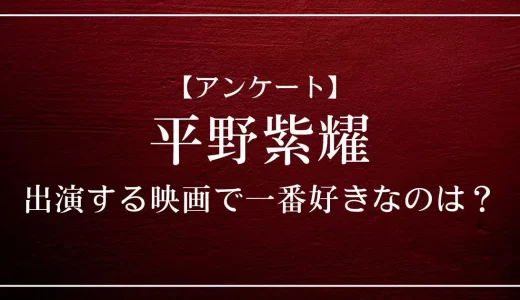 【アンケート】平野紫耀が出演する映画で一番好きなのは？