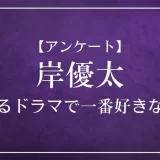 岸優太が出演するドラマで一番好きなのは？