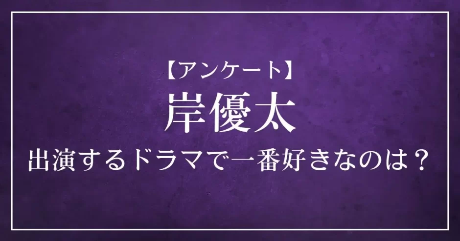 岸優太が出演するドラマで一番好きなのは？