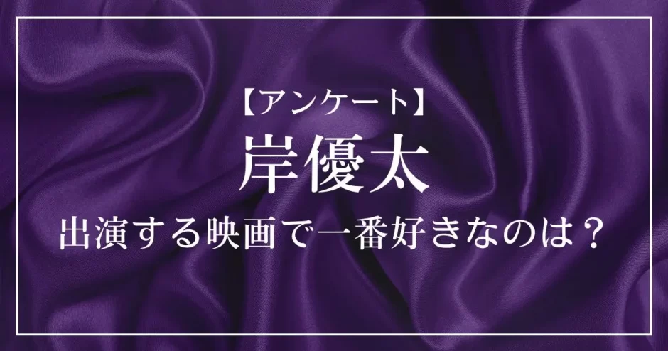 岸優太が出演する映画で一番好きなのは？