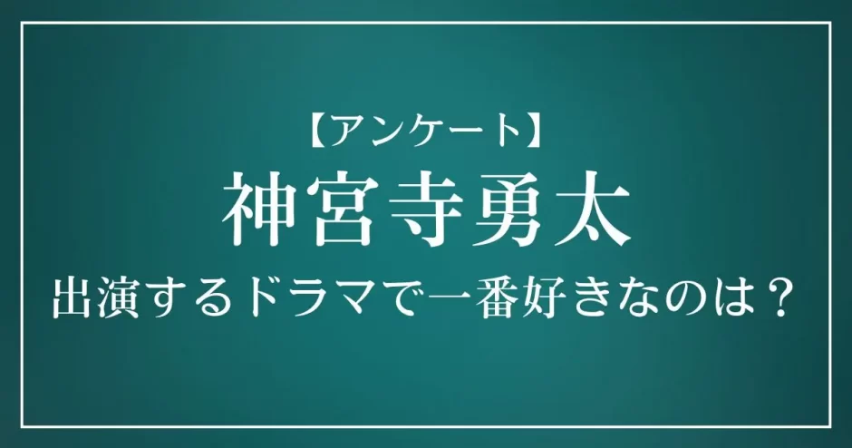 神宮寺勇太が出演するドラマで一番好きなのは？