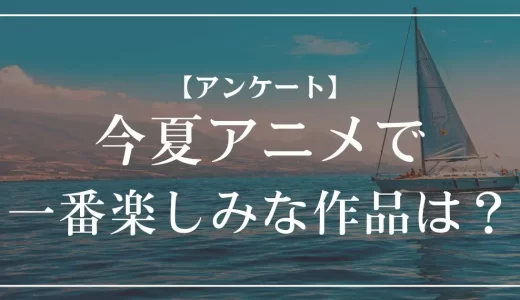 【アンケート】2025年夏アニメで一番楽しみな作品は？投票受付中！