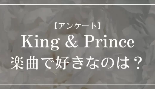 【アンケート】キンプリ(King & Prince)の楽曲で好きなのは？