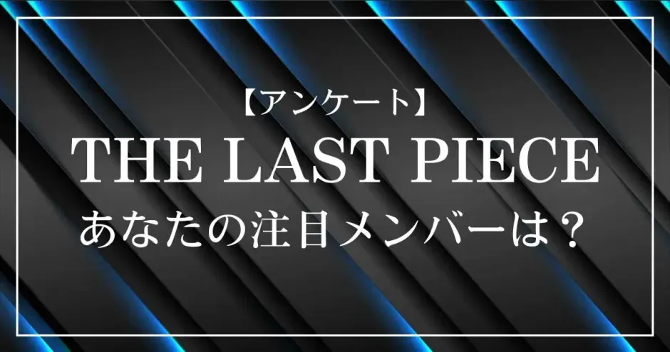 【アンケート】THE LAST PIECE(ラスピ)であなたが注目しているメンバーは？