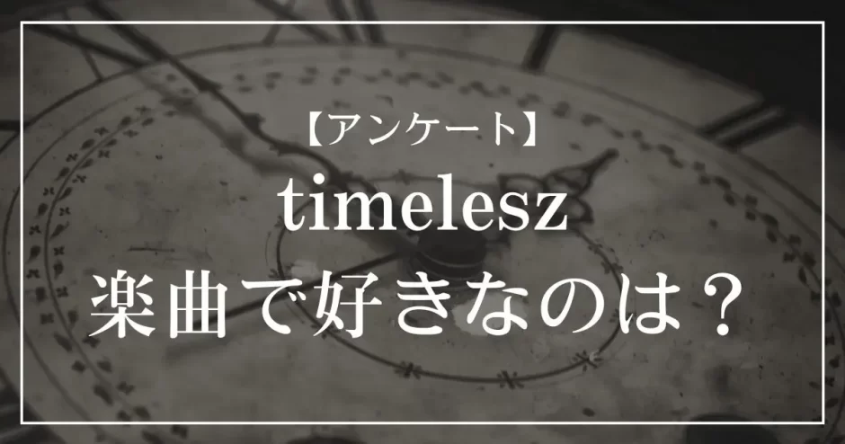 timeleszの楽曲で好きなのは？