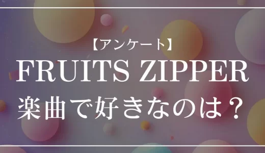 【アンケート】FRUITS ZIPPERの曲で好きなのは？