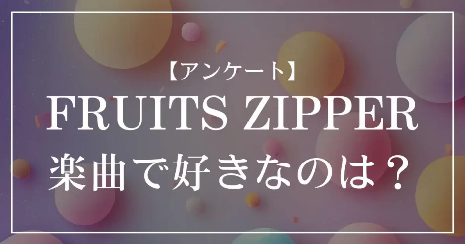 FRUITS ZIPPERの曲で好きなのは？