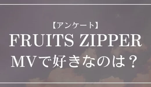 【アンケート】FRUITS ZIPPERのMVで好きなのは？