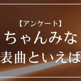 ちゃんみなの代表曲といえば？