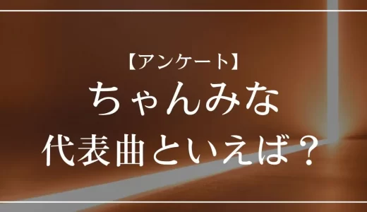 【アンケート】ちゃんみなの代表曲といえば？