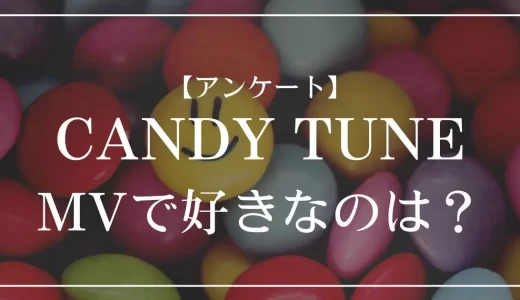 【アンケート】CANDY TUNEのMVで好きなのは？