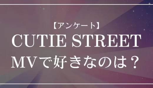 【アンケート】CUTIE STREETのMVで好きなのは？