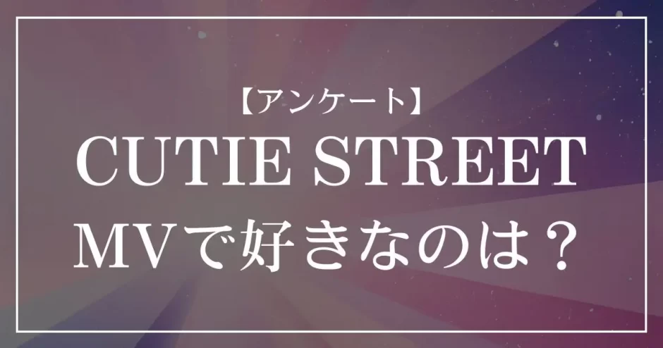 CUTIE STREETのMVで好きなのは？
