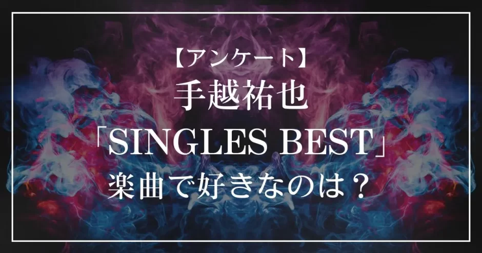 手越祐也「SINGLES BEST」の中で一番好きな曲は？