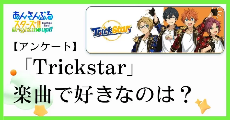 あんスタ(あんさんぶるスターズ！！)のユニット「Trickstar(トリックスター）」の楽曲で好きなのは？ あなたが1番好きな曲をぜひ教えてください！