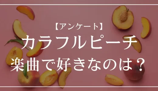 【アンケート】カラフルピーチの楽曲で好きなのは？