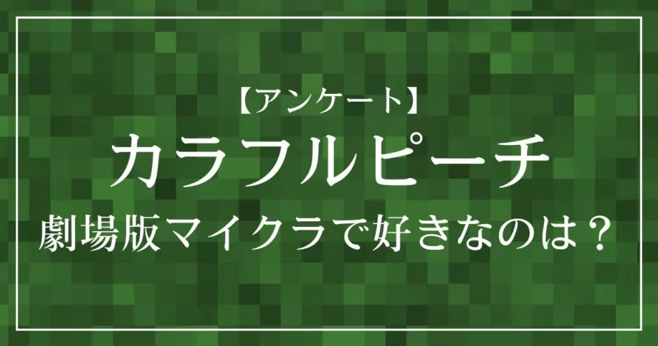 カラフルピーチの劇場版マイクラで好きなのは？